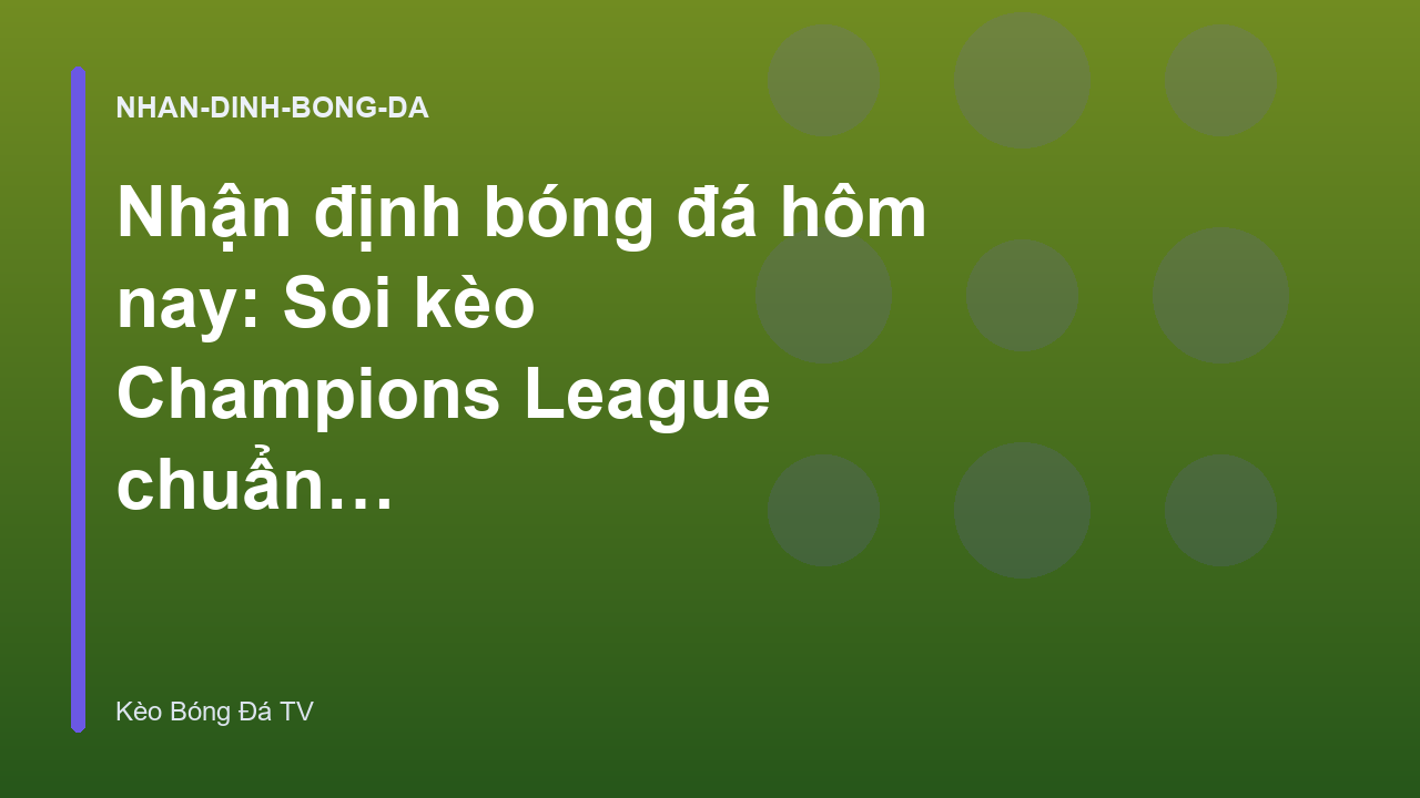 Nhận định bóng đá hôm nay: Soi kèo Champions League chuẩn xác