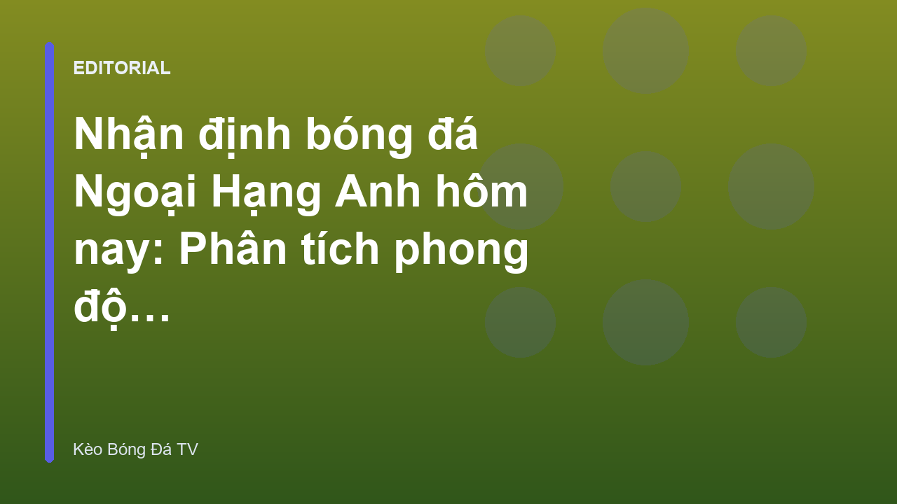 Phân tích nhận định bóng đá Ngoại Hạng Anh hôm nay